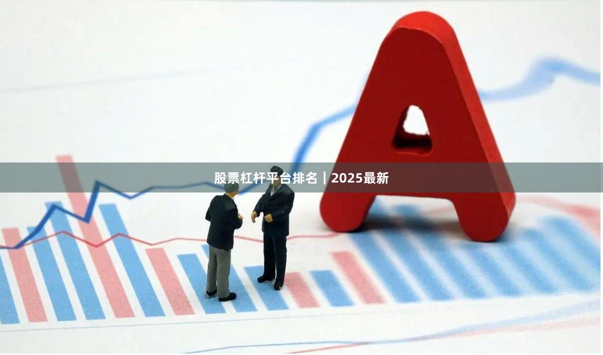 股票杠杆平台排名｜2025最新