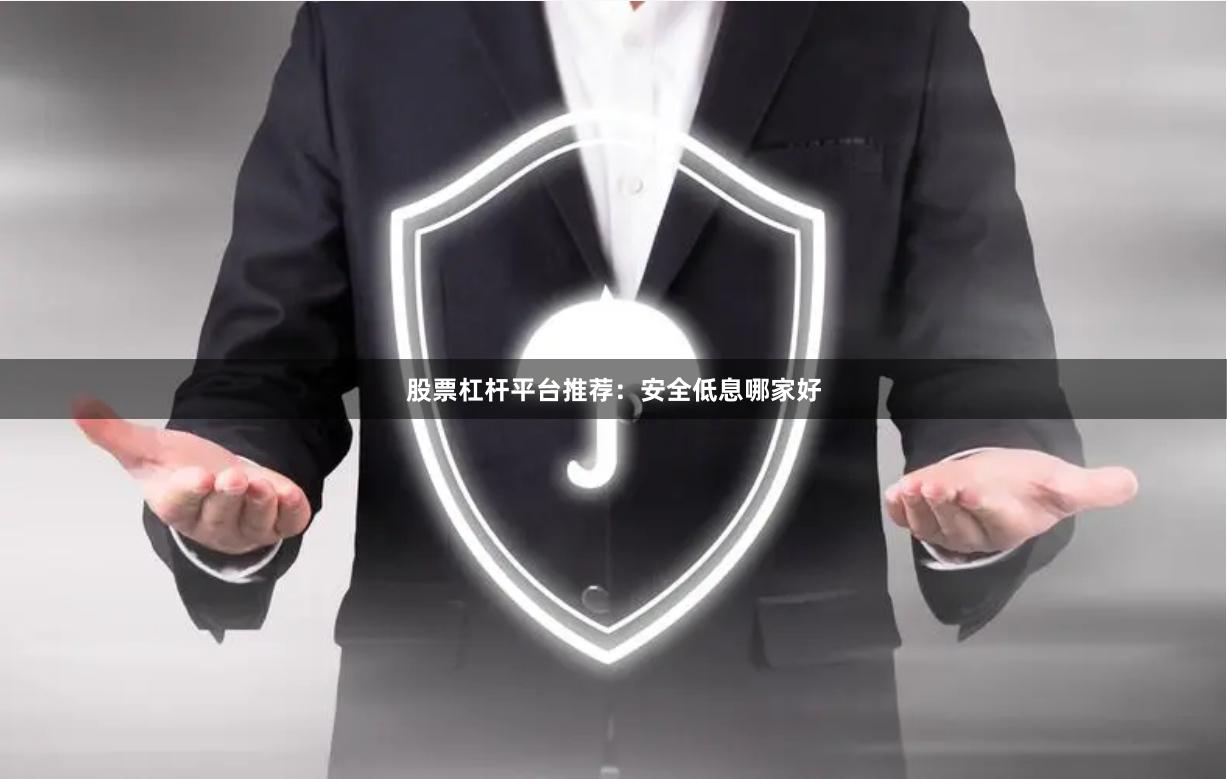 股票杠杆平台推荐：安全低息哪家好