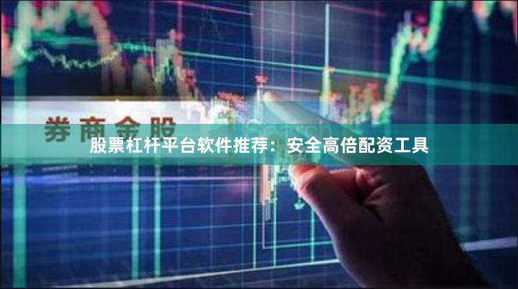 股票杠杆平台软件推荐：安全高倍配资工具