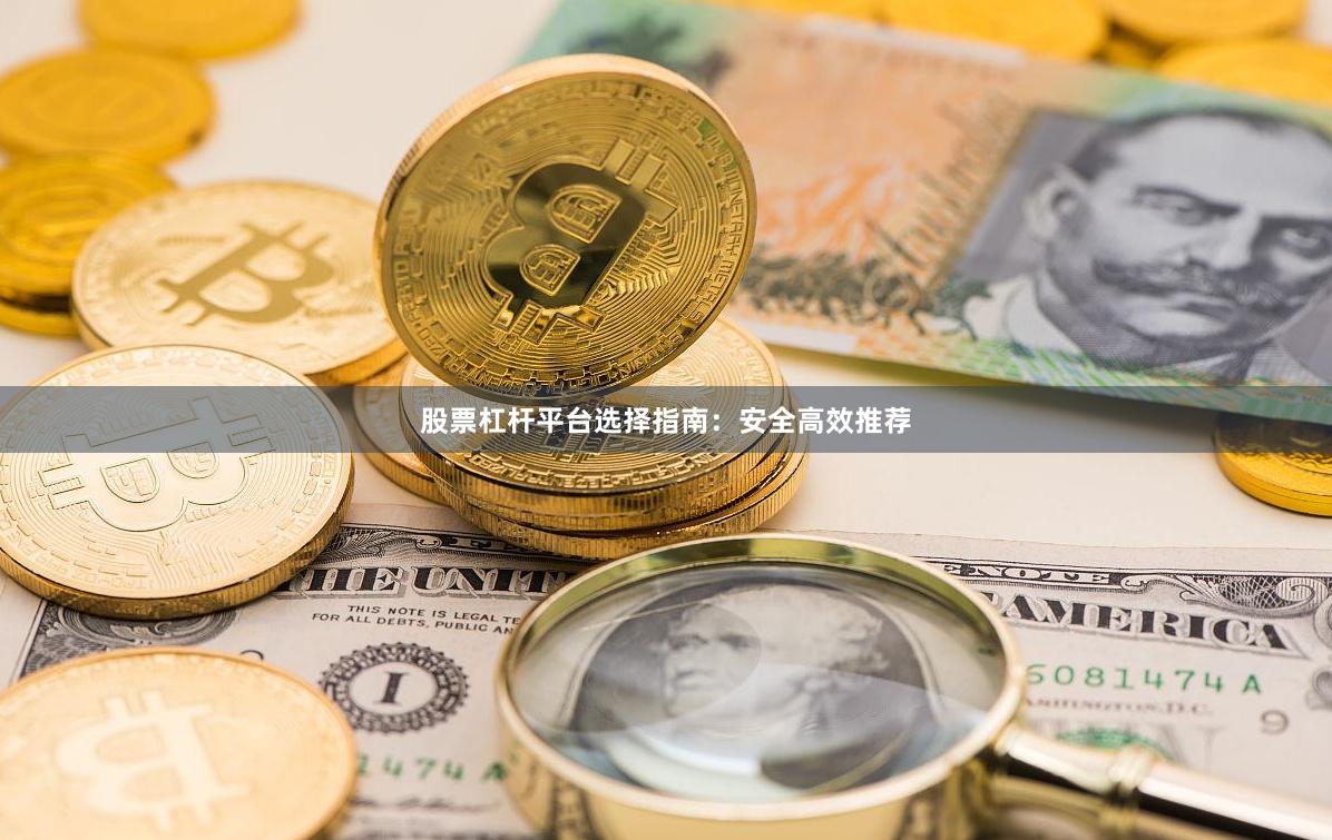 股票杠杆平台选择指南：安全高效推荐