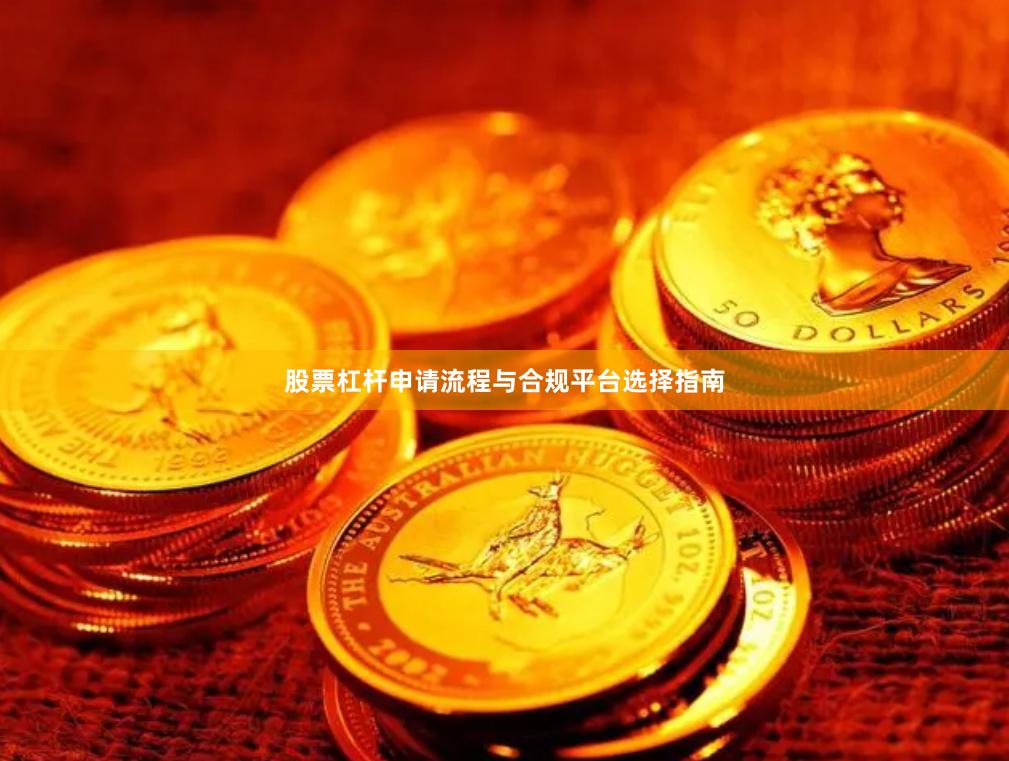 股票杠杆申请流程与合规平台选择指南