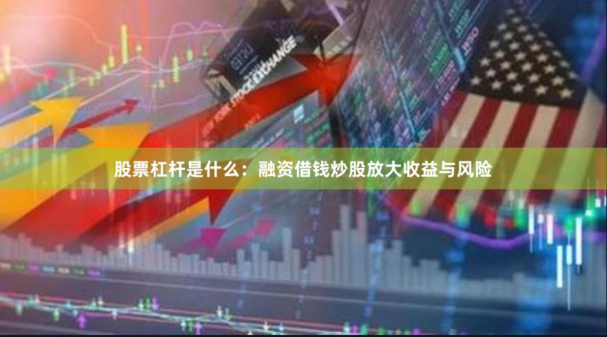 股票杠杆是什么：融资借钱炒股放大收益与风险