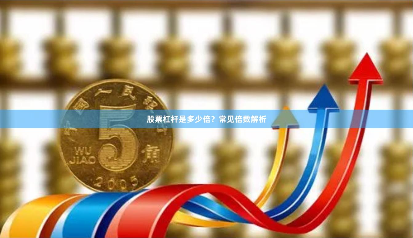 股票杠杆是多少倍？常见倍数解析