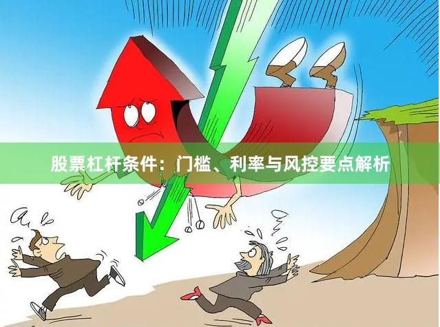 股票杠杆条件：门槛、利率与风控要点解析