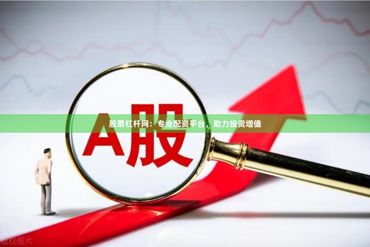 股票杠杆网：专业配资平台，助力投资增值