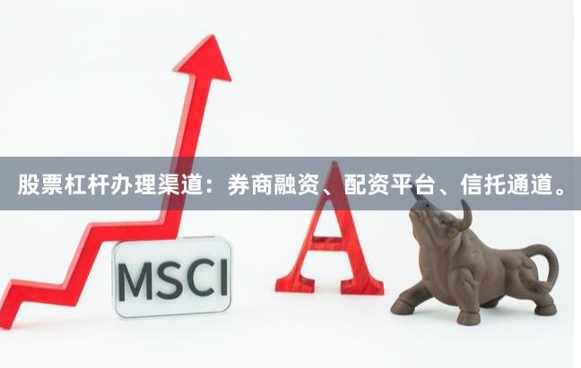 股票杠杆办理渠道：券商融资、配资平台、信托通道。
