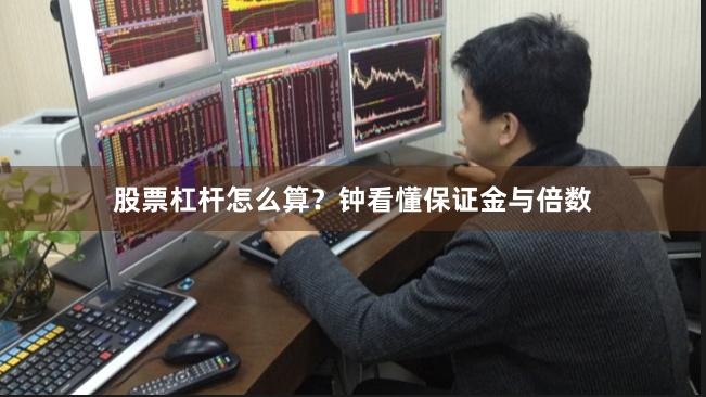 股票杠杆怎么算？钟看懂保证金与倍数