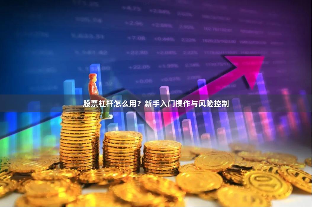股票杠杆怎么用？新手入门操作与风险控制