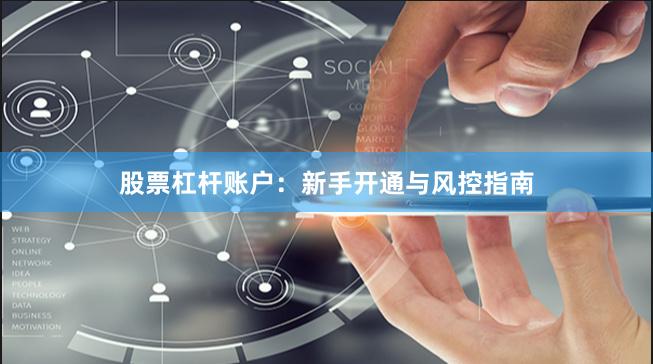 股票杠杆账户：新手开通与风控指南