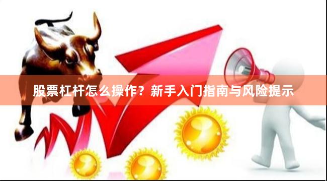 股票杠杆怎么操作？新手入门指南与风险提示