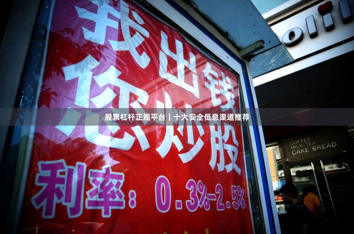 股票杠杆正规平台｜十大安全低息渠道推荐