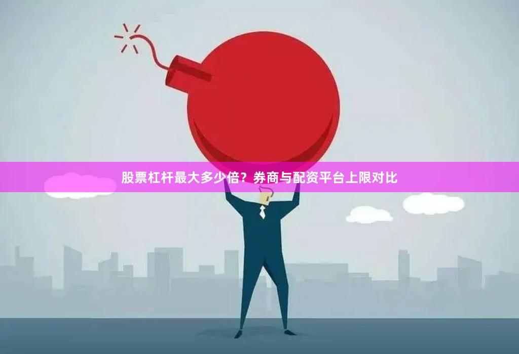 股票杠杆最大多少倍？券商与配资平台上限对比