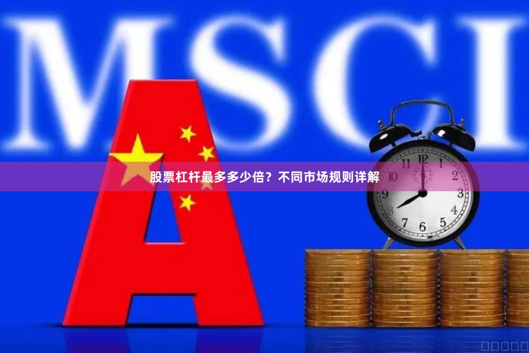 股票杠杆最多多少倍？不同市场规则详解