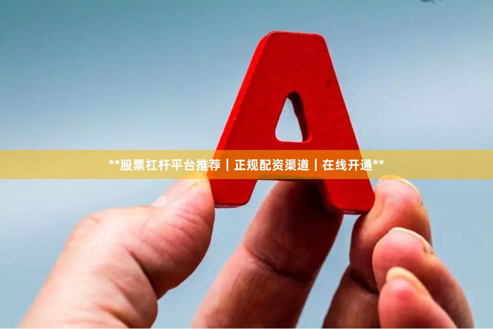 **股票杠杆平台推荐｜正规配资渠道｜在线开通**