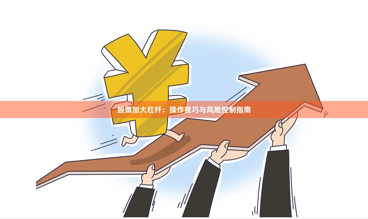 股票加大杠杆：操作技巧与风险控制指南