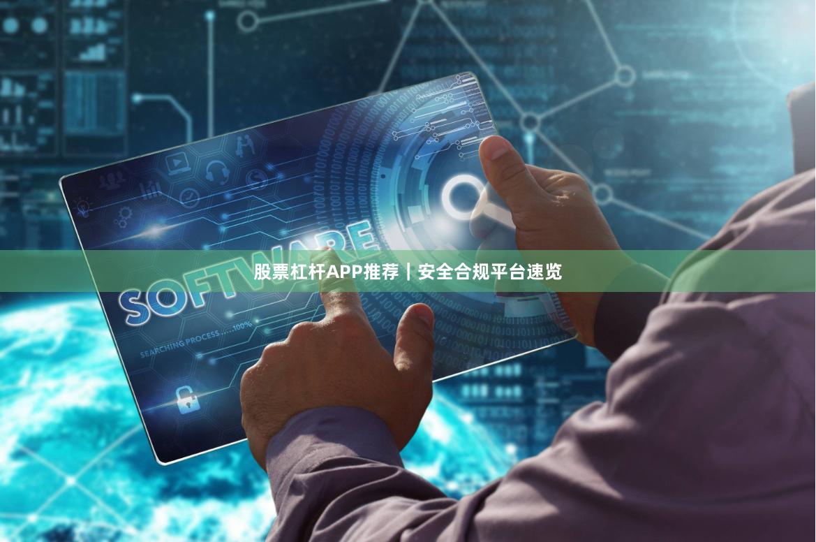 股票杠杆APP推荐｜安全合规平台速览