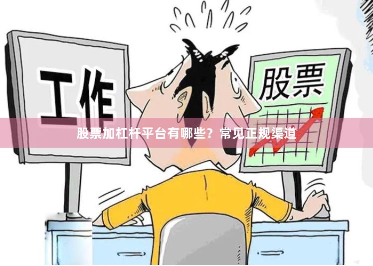 股票加杠杆平台有哪些？常见正规渠道