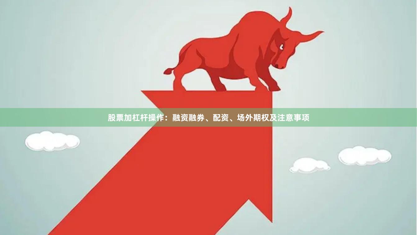 股票加杠杆操作：融资融券、配资、场外期权及注意事项