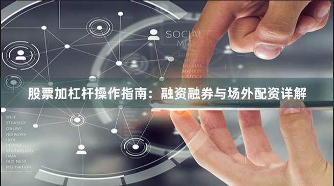 股票加杠杆操作指南：融资融券与场外配资详解