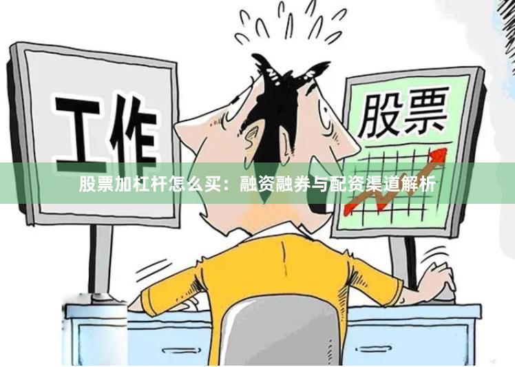 股票加杠杆怎么买：融资融券与配资渠道解析