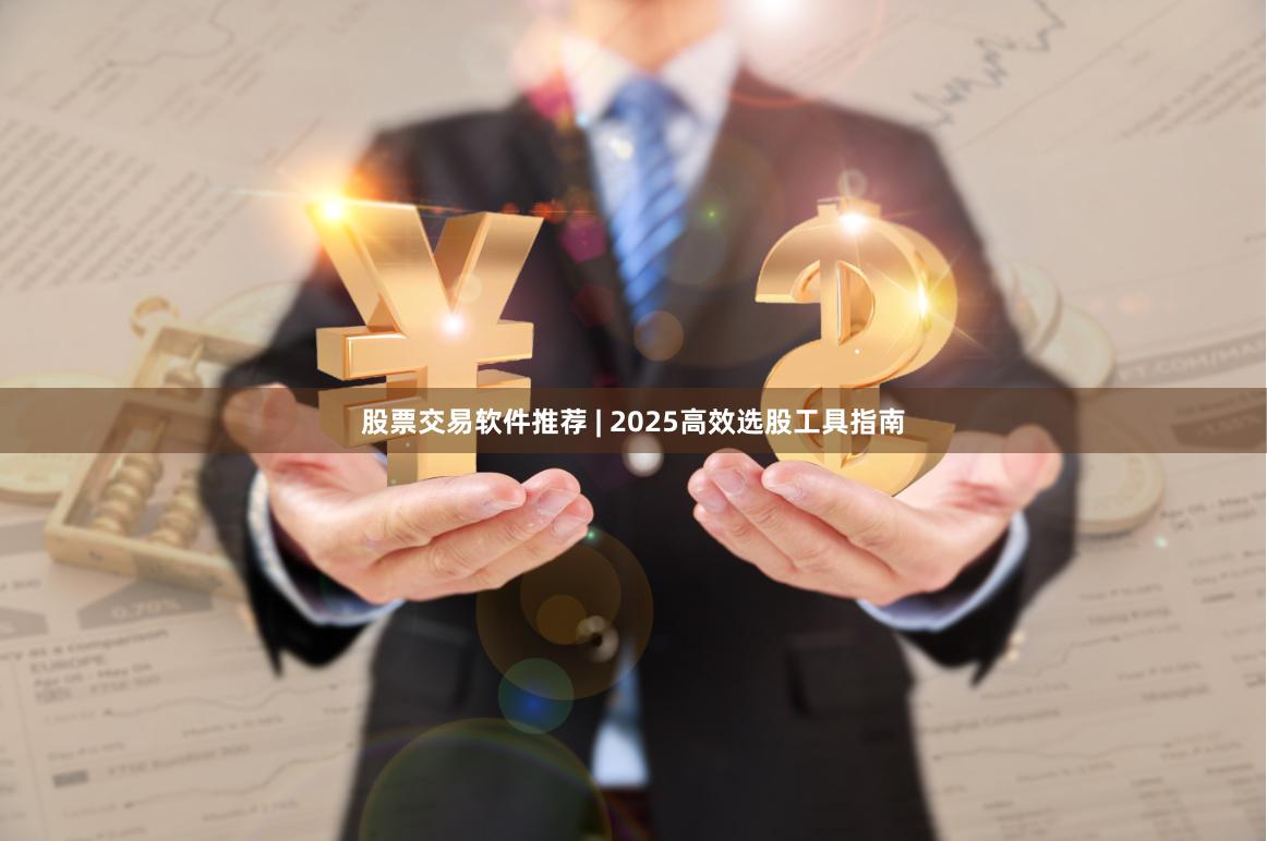 股票交易软件推荐 | 2025高效选股工具指南