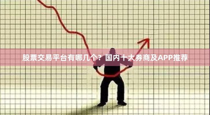 股票交易平台有哪几个？国内十大券商及APP推荐