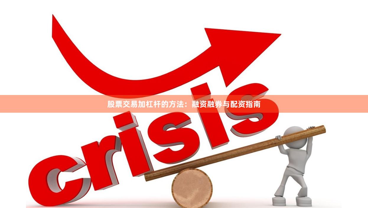 股票交易加杠杆的方法：融资融券与配资指南