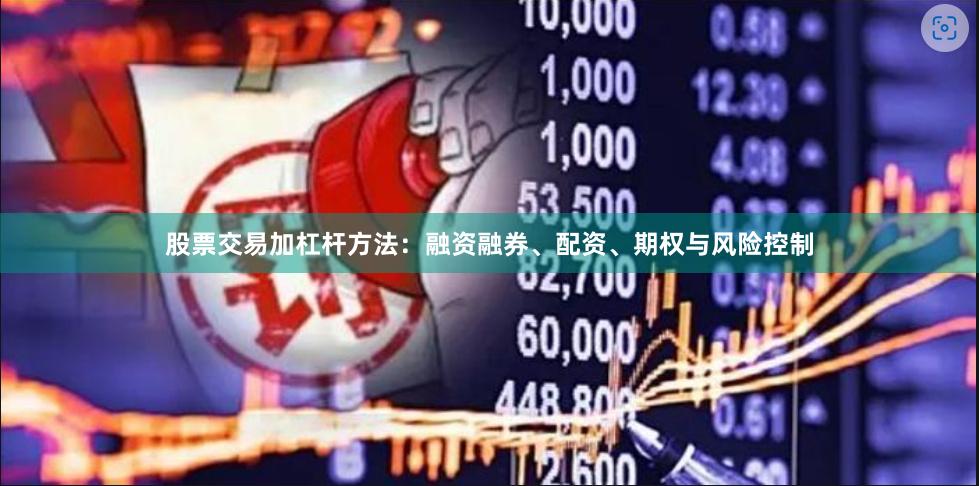 股票交易加杠杆方法：融资融券、配资、期权与风险控制