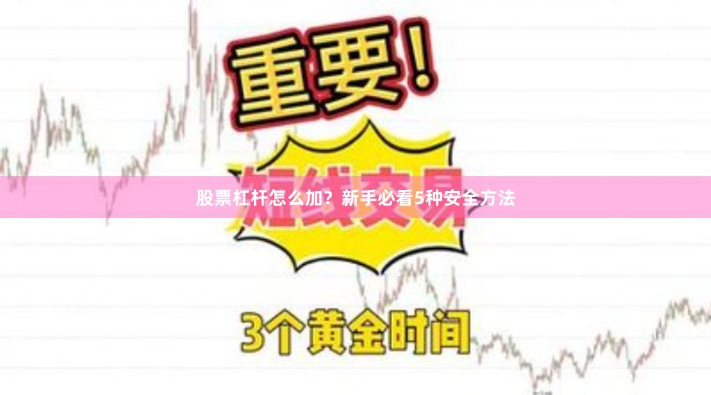 股票杠杆怎么加？新手必看5种安全方法