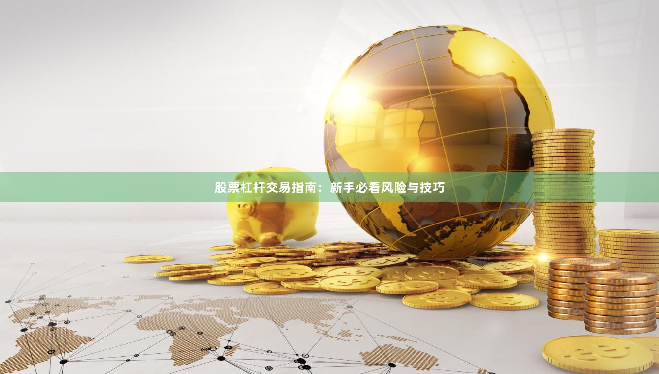 股票杠杆交易指南：新手必看风险与技巧