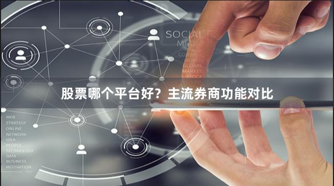 股票哪个平台好？主流券商功能对比
