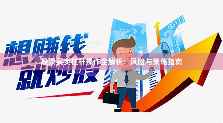 股票买卖杠杆操作全解析：风险与策略指南