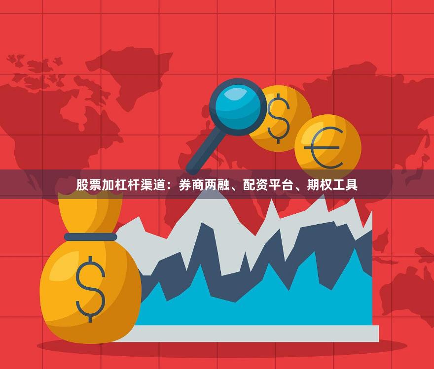 股票加杠杆渠道：券商两融、配资平台、期权工具