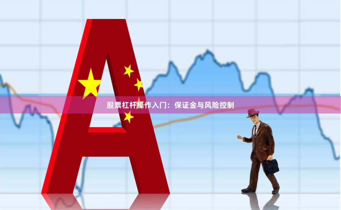 股票杠杆操作入门：保证金与风险控制