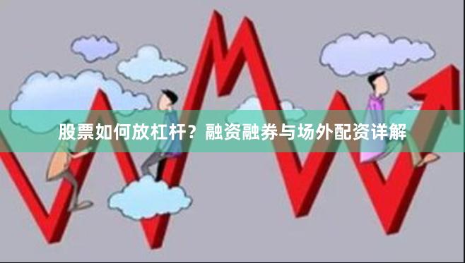 股票如何放杠杆？融资融券与场外配资详解