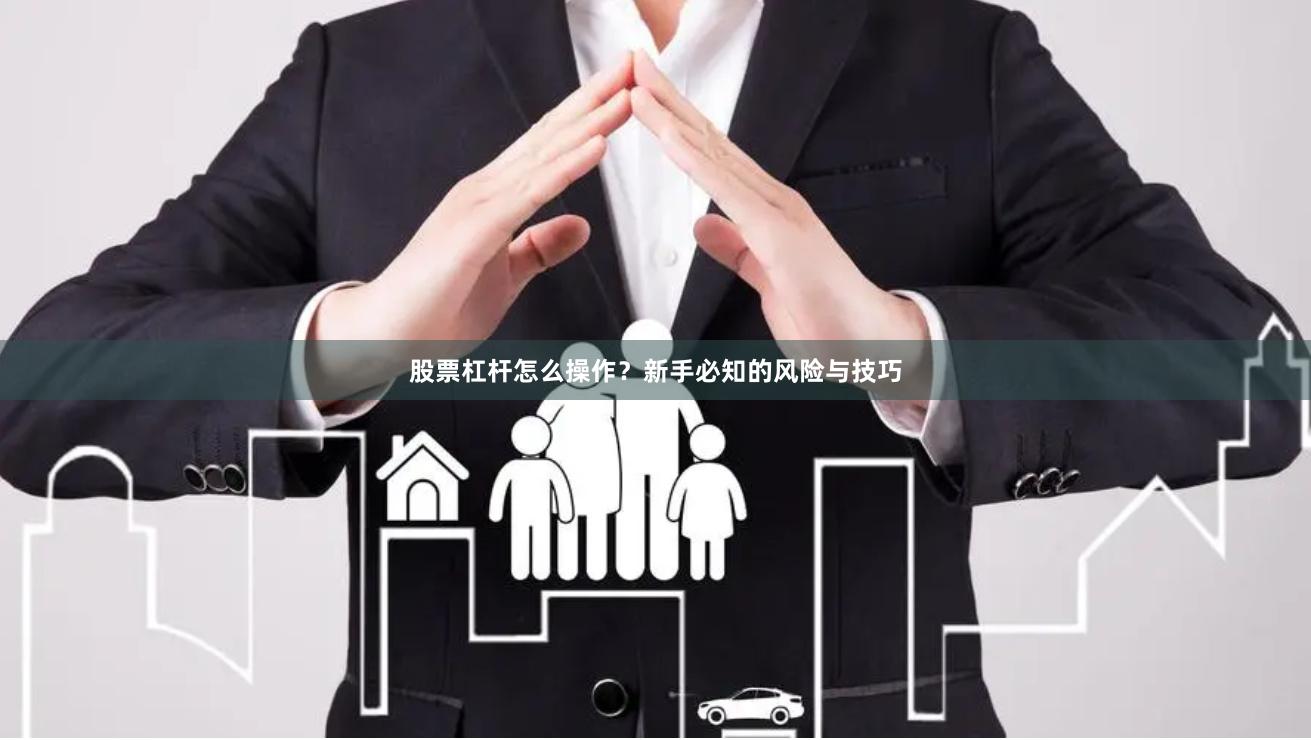 股票杠杆怎么操作？新手必知的风险与技巧