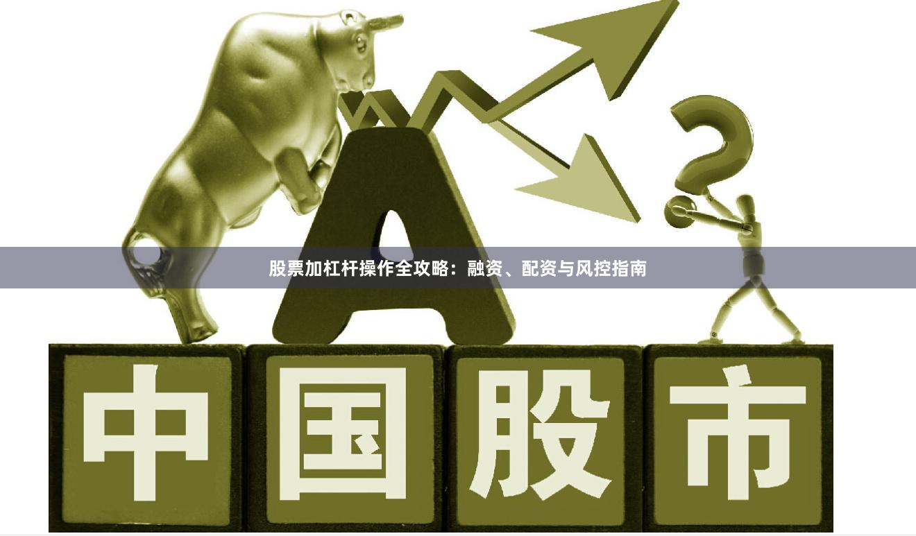 股票加杠杆操作全攻略：融资、配资与风控指南