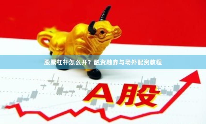 股票杠杆怎么开？融资融券与场外配资教程