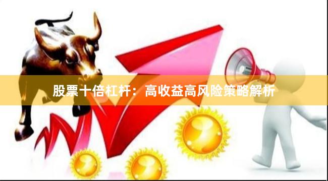 股票十倍杠杆：高收益高风险策略解析
