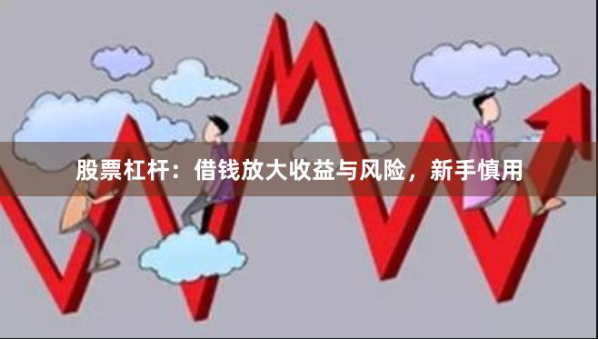 股票杠杆：借钱放大收益与风险，新手慎用