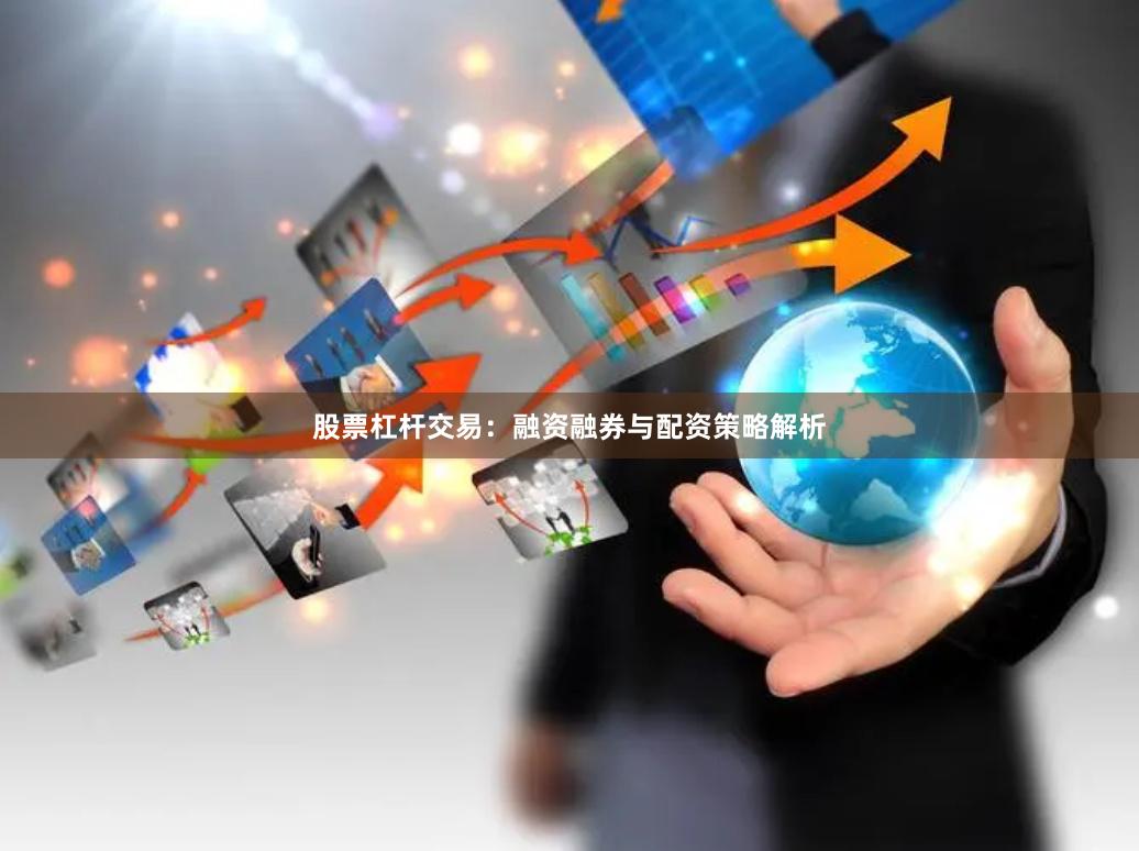 股票杠杆交易：融资融券与配资策略解析