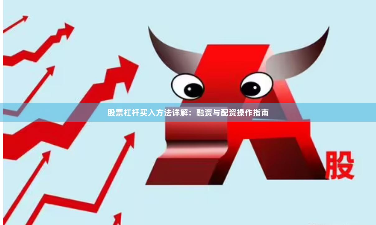 股票杠杆买入方法详解：融资与配资操作指南