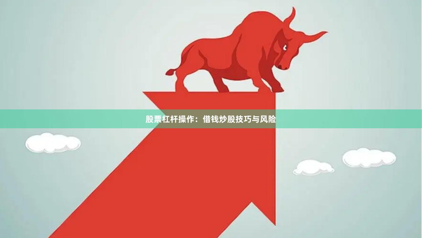 股票杠杆操作：借钱炒股技巧与风险