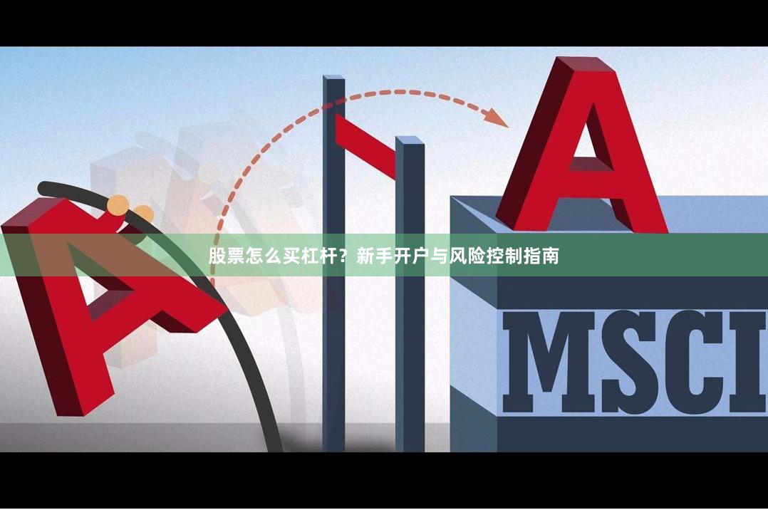 股票怎么买杠杆？新手开户与风险控制指南