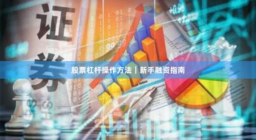 股票杠杆操作方法｜新手融资指南