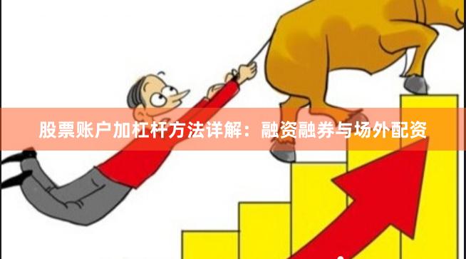 股票账户加杠杆方法详解：融资融券与场外配资