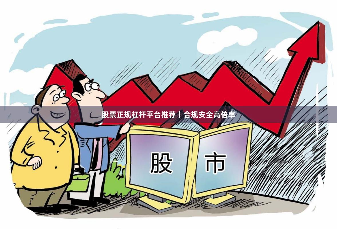 股票正规杠杆平台推荐｜合规安全高倍率