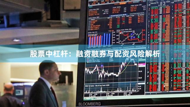 股票中杠杆：融资融券与配资风险解析