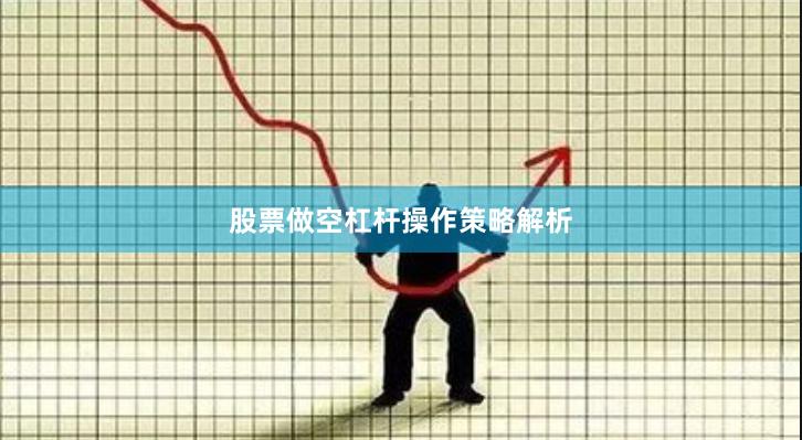 股票做空杠杆操作策略解析