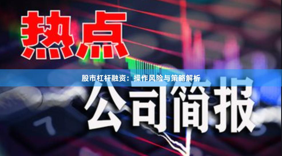 股市杠杆融资：操作风险与策略解析